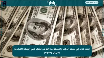 تغير جديد في سعر الذهب بالسعودية اليوم.. تعرف على القيمة المحدثة بالريال والدولار